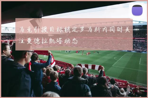马竞引援目标锁定罗马科内同时关注曼德拉凯塔动态