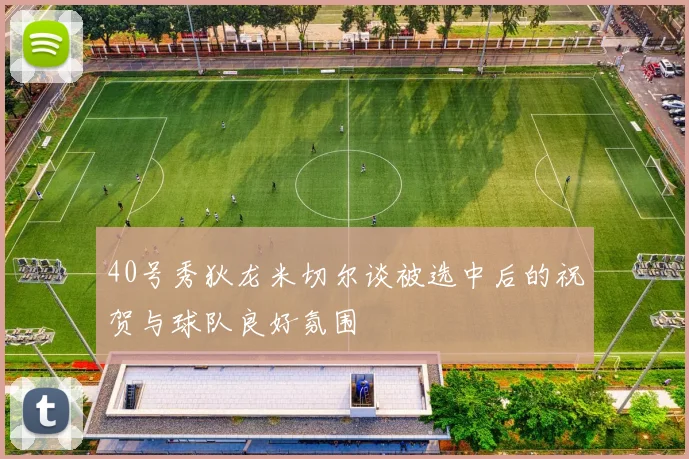 40号秀狄龙米切尔谈被选中后的祝贺与球队良好氛围