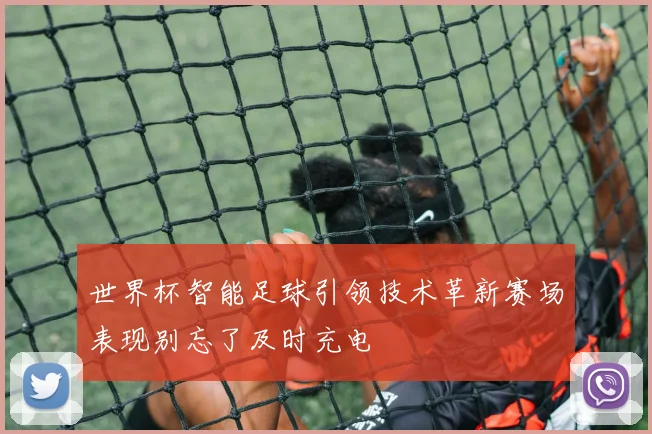 世界杯智能足球引领技术革新赛场表现别忘了及时充电