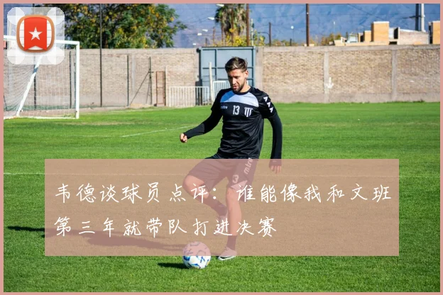韦德谈球员点评：谁能像我和文班第三年就带队打进决赛