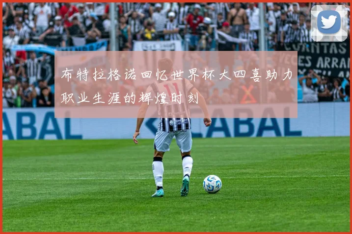 布特拉格诺回忆世界杯大四喜助力职业生涯的辉煌时刻
