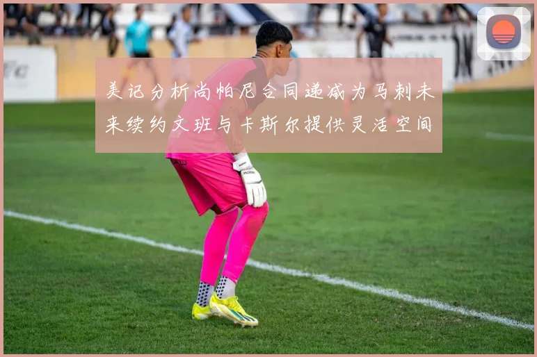 美记分析尚帕尼合同递减为马刺未来续约文班与卡斯尔提供灵活空间