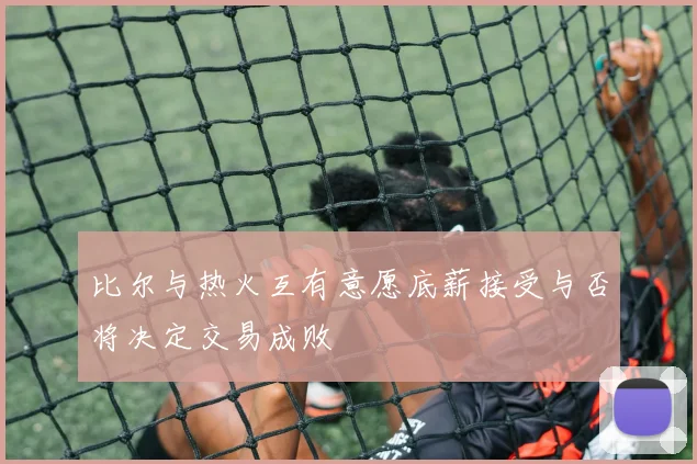比尔与热火互有意愿底薪接受与否将决定交易成败