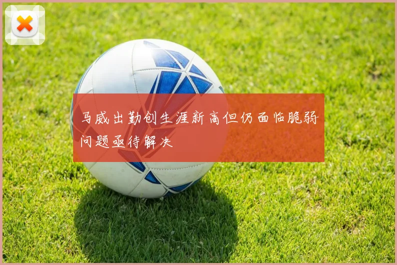 马威出勤创生涯新高但仍面临脆弱问题亟待解决
