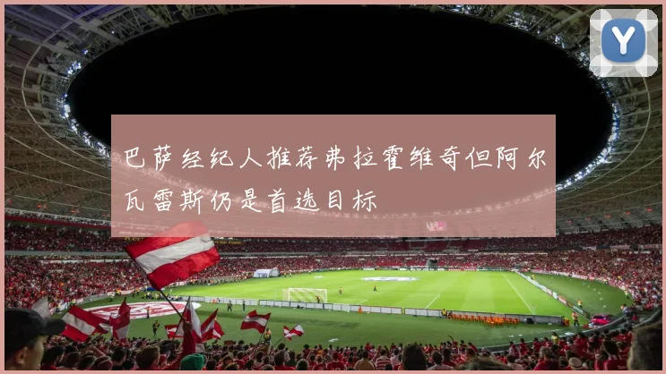 巴萨经纪人推荐弗拉霍维奇但阿尔瓦雷斯仍是首选目标