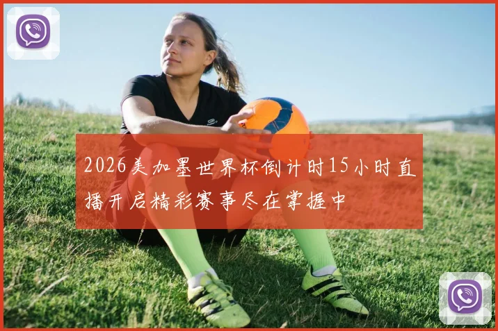 2026美加墨世界杯倒计时15小时直播开启精彩赛事尽在掌握中