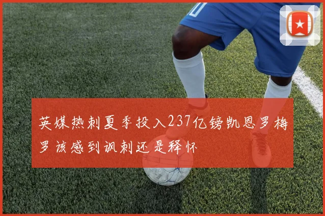 英媒热刺夏季投入237亿镑凯恩罗梅罗该感到讽刺还是释怀